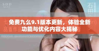 免费九么9.1版本更新，体验全新功能与优化内容大揭秘