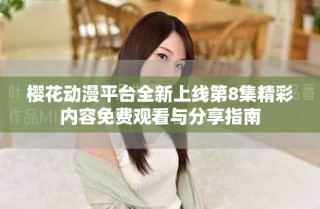 樱花动漫平台全新上线第8集精彩内容免费观看与分享指南