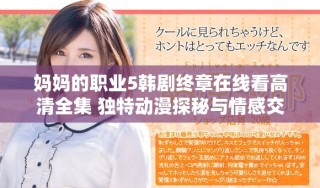 妈妈的职业5韩剧终章在线看高清全集 独特动漫探秘与情感交织