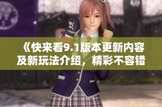 《快来看9.1版本更新内容及新玩法介绍，精彩不容错过》