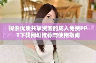 探索优质共享资源的成人免费PPT下载网址推荐与使用指南