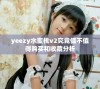 yeezy水蜜桃v2究竟值不值得购买和收藏分析