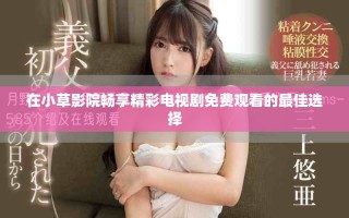 在小草影院畅享精彩电视剧免费观看的最佳选择