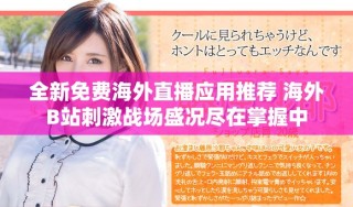 全新免费海外直播应用推荐 海外B站刺激战场盛况尽在掌握中