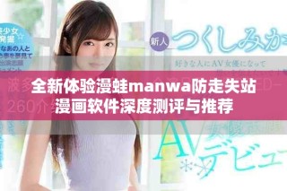 全新体验漫蛙manwa防走失站漫画软件深度测评与推荐