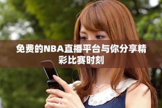 免费的NBA直播平台与你分享精彩比赛时刻