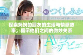 探索妈妈的朋友的生活与情感故事，揭示他们之间的微妙关系