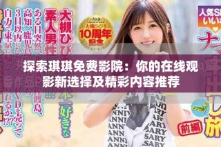 探索琪琪免费影院：你的在线观影新选择及精彩内容推荐