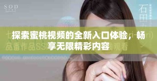 探索蜜桃视频的全新入口体验，畅享无限精彩内容