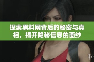 探索黑料网背后的秘密与真相，揭开隐秘信息的面纱