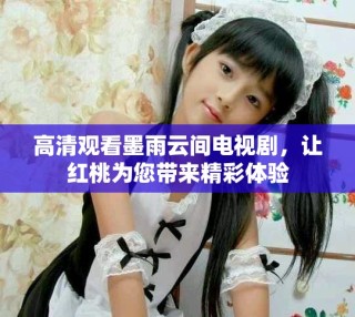 高清观看墨雨云间电视剧，让红桃为您带来精彩体验