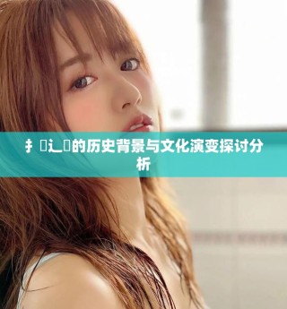 扌喿辶畐的历史背景与文化演变探讨分析