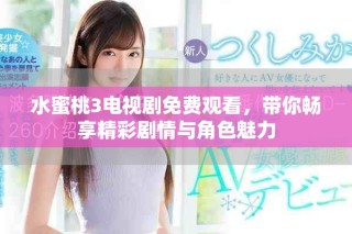 水蜜桃3电视剧免费观看，带你畅享精彩剧情与角色魅力