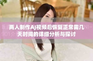 两人制作AJ视频后恢复正常需几天时间的详细分析与探讨