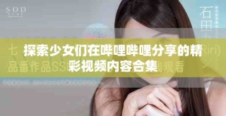探索少女们在哔哩哔哩分享的精彩视频内容合集