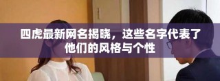 四虎最新网名揭晓，这些名字代表了他们的风格与个性