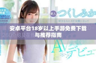 安卓平台18岁以上手游免费下载与推荐指南
