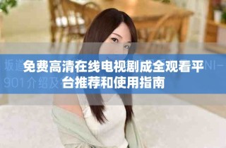 免费高清在线电视剧成全观看平台推荐和使用指南