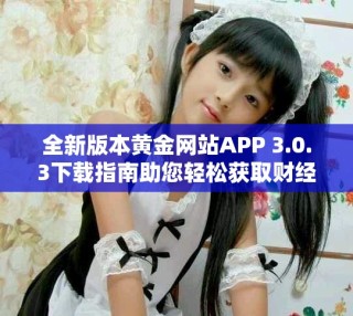 全新版本黄金网站APP 3.0.3下载指南助您轻松获取财经资讯