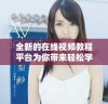 全新的在线视频教程平台为你带来轻松学习的快乐体验