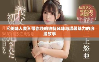 《美味人妻》带你领略独特风味与温馨魅力的浪漫故事