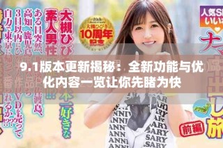 9.1版本更新揭秘：全新功能与优化内容一览让你先睹为快