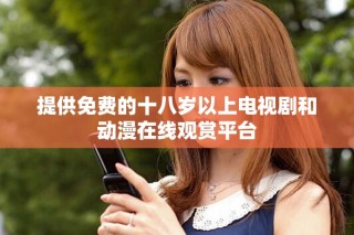 提供免费的十八岁以上电视剧和动漫在线观赏平台