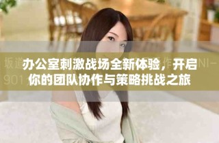 办公室刺激战场全新体验，开启你的团队协作与策略挑战之旅