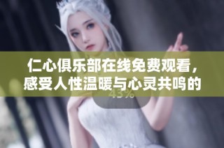 仁心俱乐部在线免费观看，感受人性温暖与心灵共鸣的故事