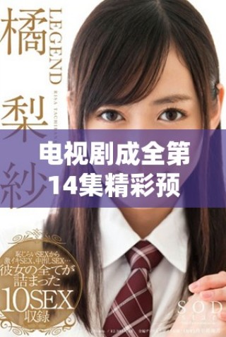 电视剧成全第14集精彩预告，重磅剧情即将揭晓