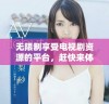 无限制享受电视剧资源的平台，赶快来体验吧