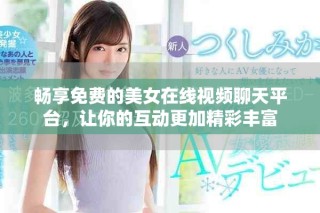 畅享免费的美女在线视频聊天平台，让你的互动更加精彩丰富