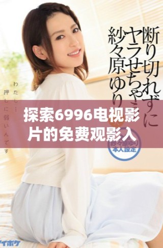 探索6996电视影片的免费观影入口与推荐资源分享