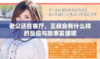 老公还在客厅，王叔会有什么样的反应与故事发展呢