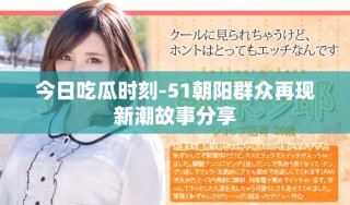 今日吃瓜时刻-51朝阳群众再现新潮故事分享