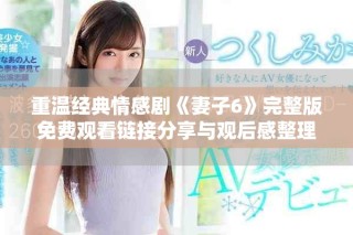 重温经典情感剧《妻子6》完整版免费观看链接分享与观后感整理