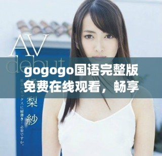 gogogo国语完整版免费在线观看，畅享精彩内容不容错过