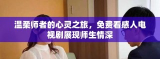 温柔师者的心灵之旅，免费看感人电视剧展现师生情深