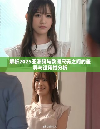解析2025亚洲码与欧洲尺码之间的差异与适用性分析