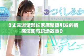 《丈夫邀请部长家庭聚餐引发的情感波澜与职场故事》