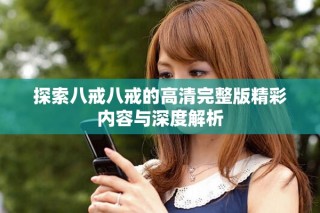 探索八戒八戒的高清完整版精彩内容与深度解析