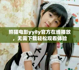 熊猫电影yy8y官方在线播放，无需下载轻松观看体验