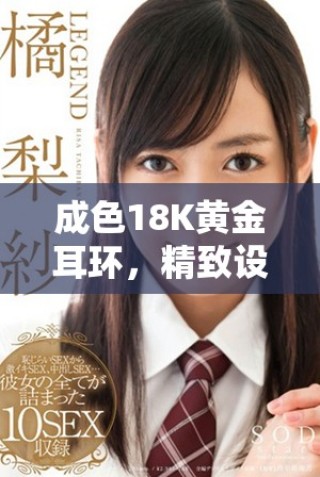 成色18K黄金耳环，精致设计适合多种场合佩戴