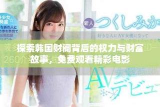 探索韩国财阀背后的权力与财富故事，免费观看精彩电影