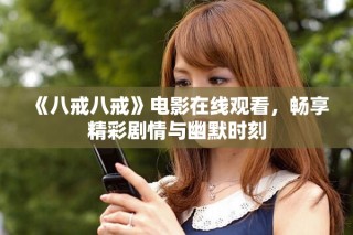 《八戒八戒》电影在线观看，畅享精彩剧情与幽默时刻