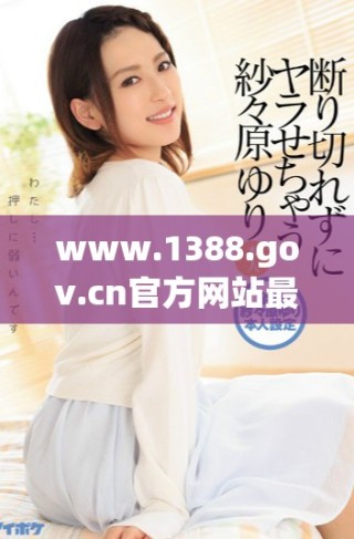 www.1388.gov.cn官方网站最新信息与服务全面介绍