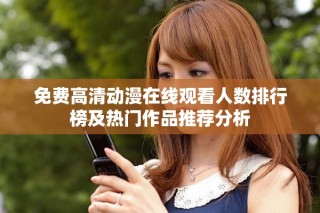 免费高清动漫在线观看人数排行榜及热门作品推荐分析