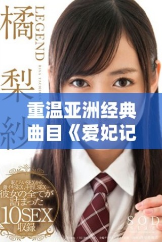 重温亚洲经典曲目《爱妃记》中的情感与故事之美