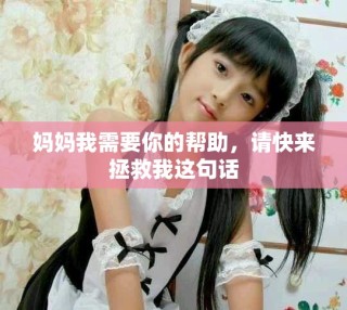 妈妈我需要你的帮助，请快来拯救我这句话