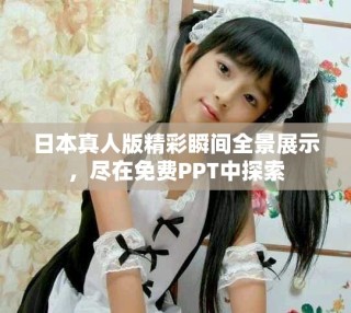 日本真人版精彩瞬间全景展示，尽在免费PPT中探索